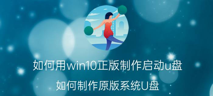 如何用win10正版制作启动u盘 如何制作原版系统U盘？